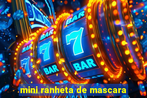 mini ranheta de mascara